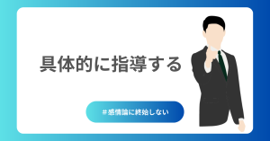 感情論に終始しない、具体的な指導を