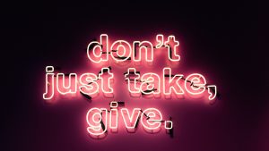 Don't just take, give